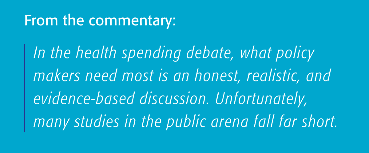 In the health spending debate, what policy makers need most is an honest, realistic, and evidence-based discussion. Unfortunately, many studies in the public arena fall far short.